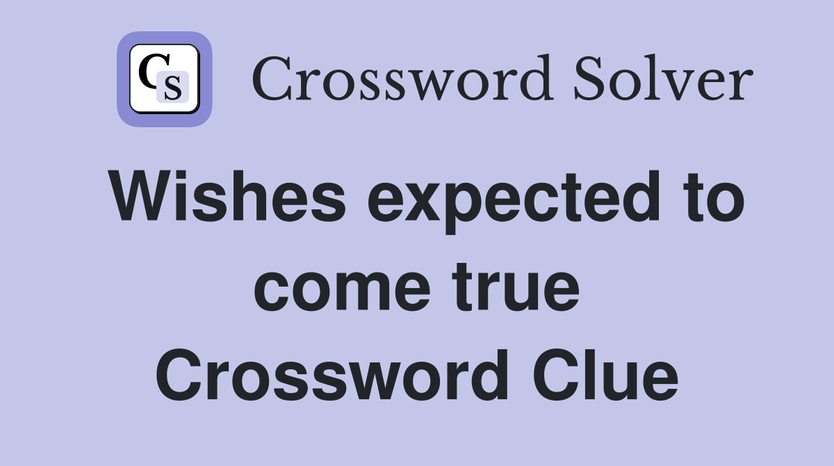 Wishes expected to come true Crossword Clue