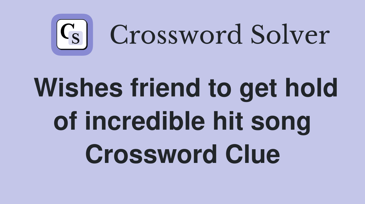 Wishes friend to get hold of incredible hit song Crossword Clue