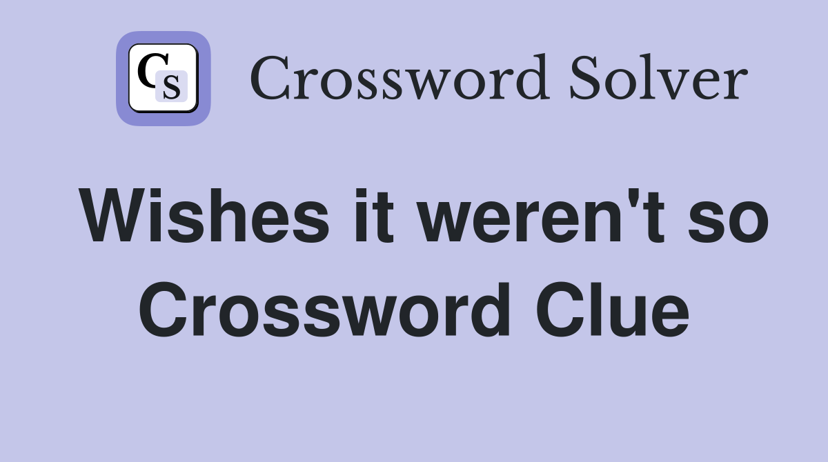 Wishes it weren't so Crossword Clue