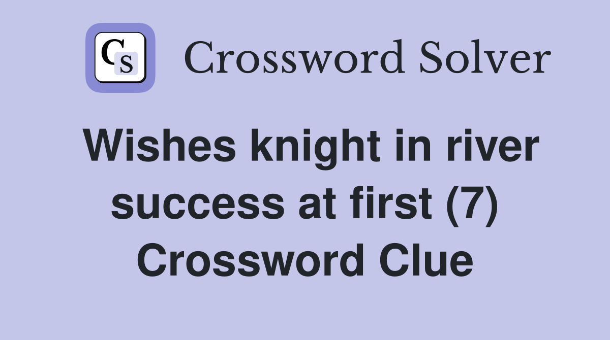 Wishes knight in river success at first (7) Crossword Clue