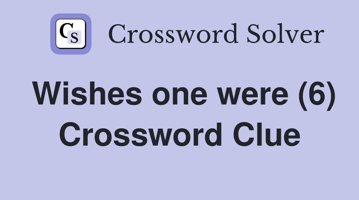 Wishes one were (6) Crossword Clue