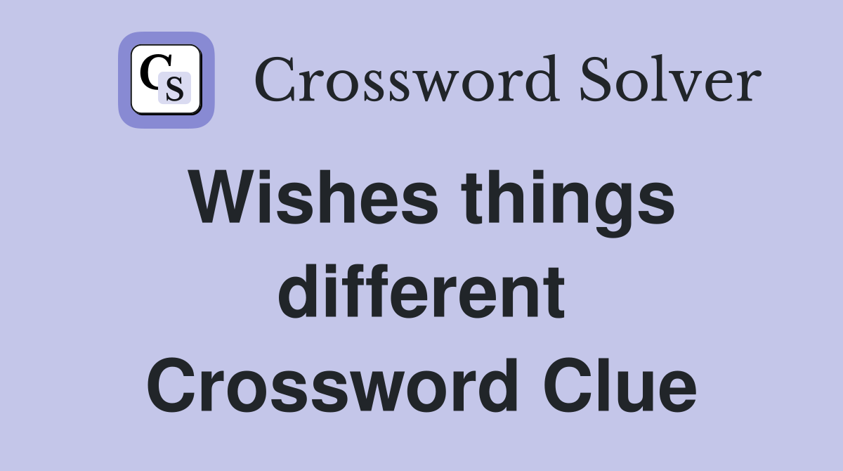 Wishes things different Crossword Clue