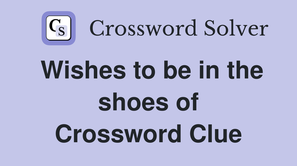 Wishes to be in the shoes of Crossword Clue