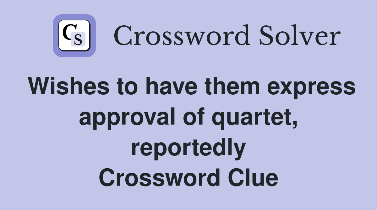 Wishes to have them express approval of quartet, reportedly Crossword Clue