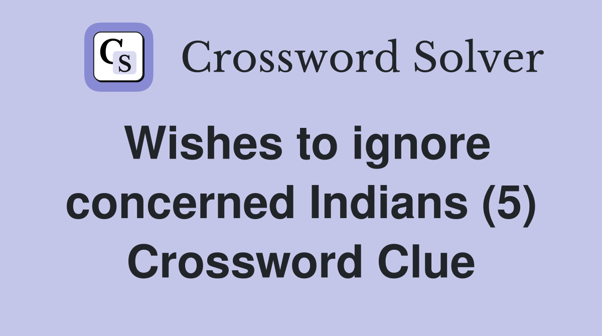 Wishes to ignore concerned Indians (5) Crossword Clue