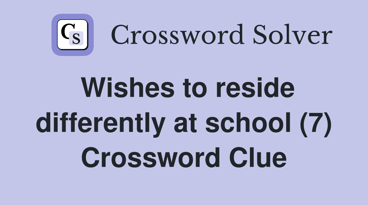 Wishes to reside differently at school (7) Crossword Clue