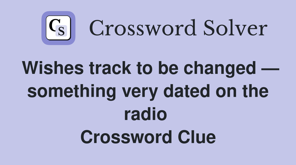 Wishes track to be changed — something very dated on the radio  Crossword Clue