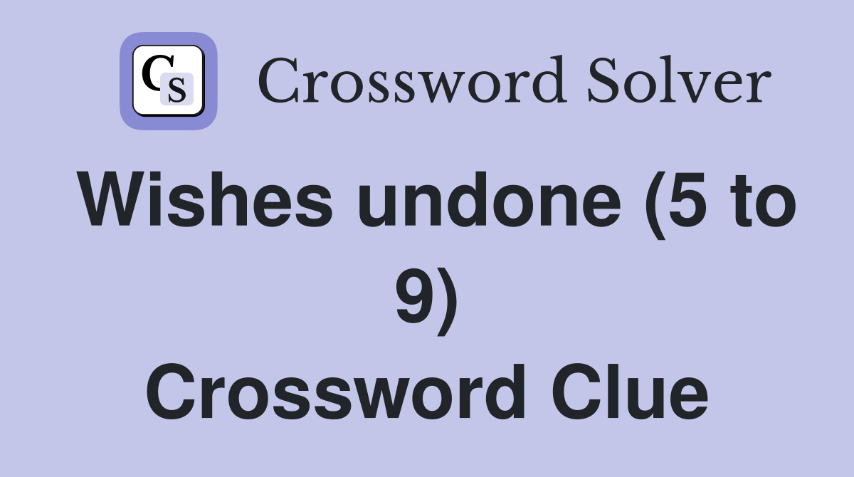 Wishes undone (5 to 9) Crossword Clue