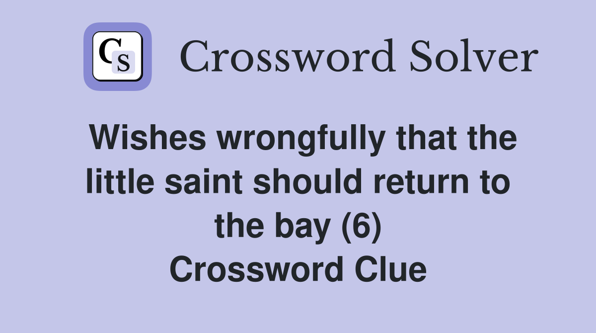Wishes wrongfully that the little saint should return to the bay (6) Crossword Clue