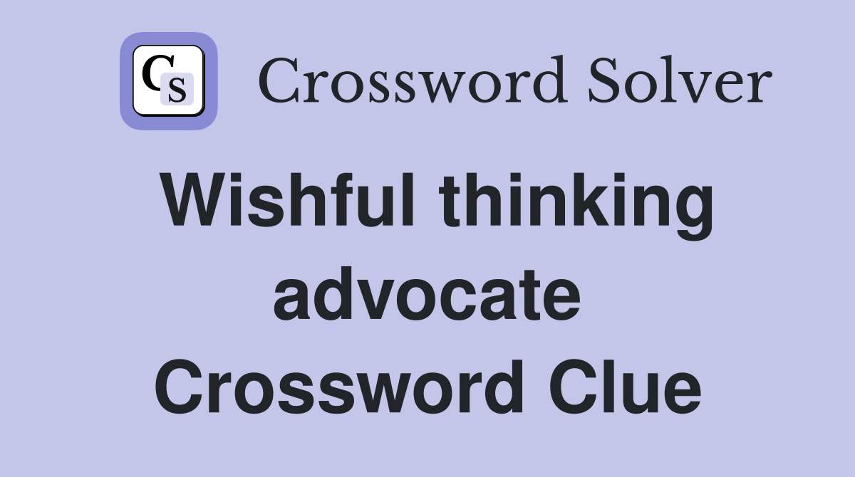 Wishful thinking advocate Crossword Clue