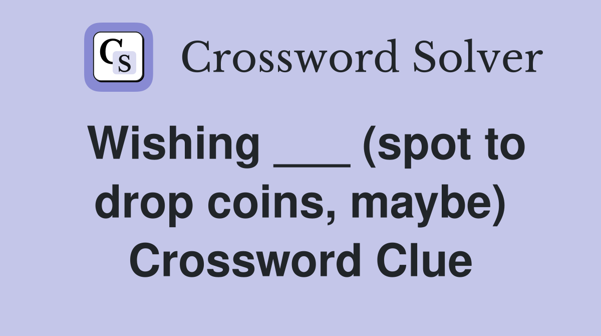 Wishing ___ (spot to drop coins, maybe) Crossword Clue