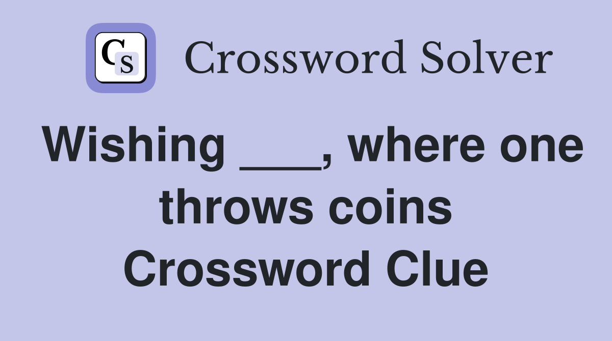 Wishing ___, where one throws coins Crossword Clue