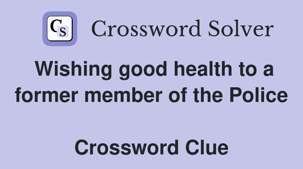 Wishing good health to a former member of the Police  Crossword Clue