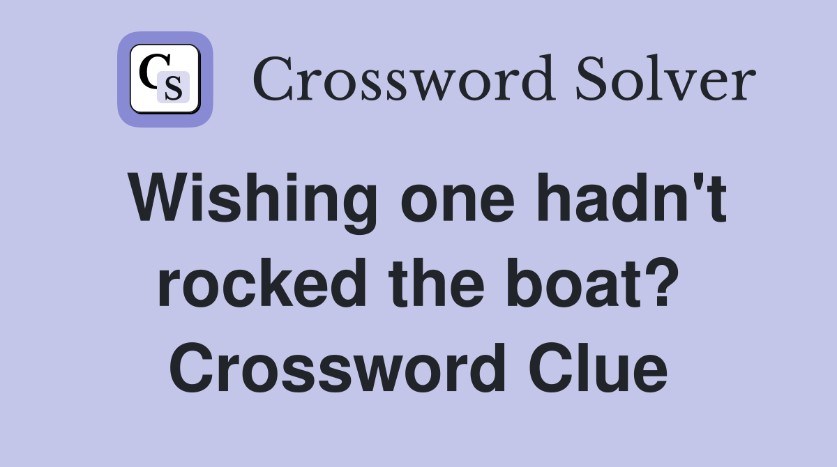 Wishing one hadn't rocked the boat? Crossword Clue