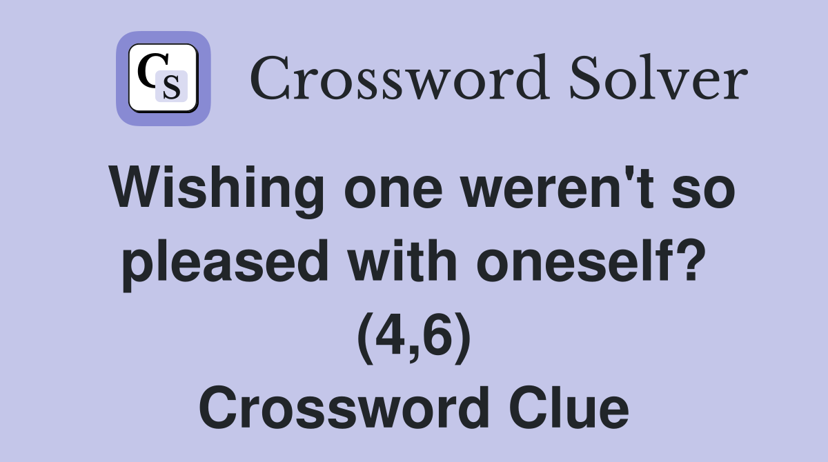 Wishing one weren't so pleased with oneself? (4,6) Crossword Clue
