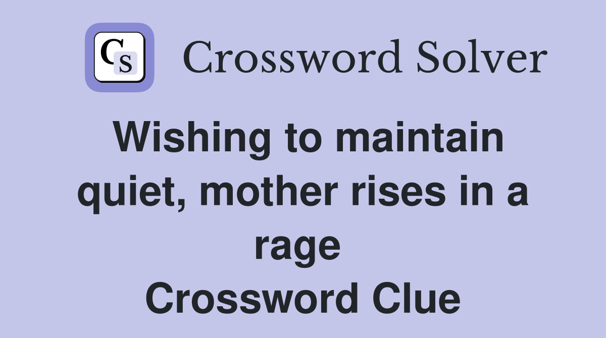 Wishing to maintain quiet, mother rises in a rage  Crossword Clue