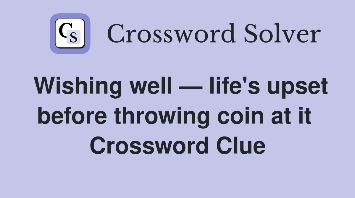Wishing well — life's upset before throwing coin at it  Crossword Clue