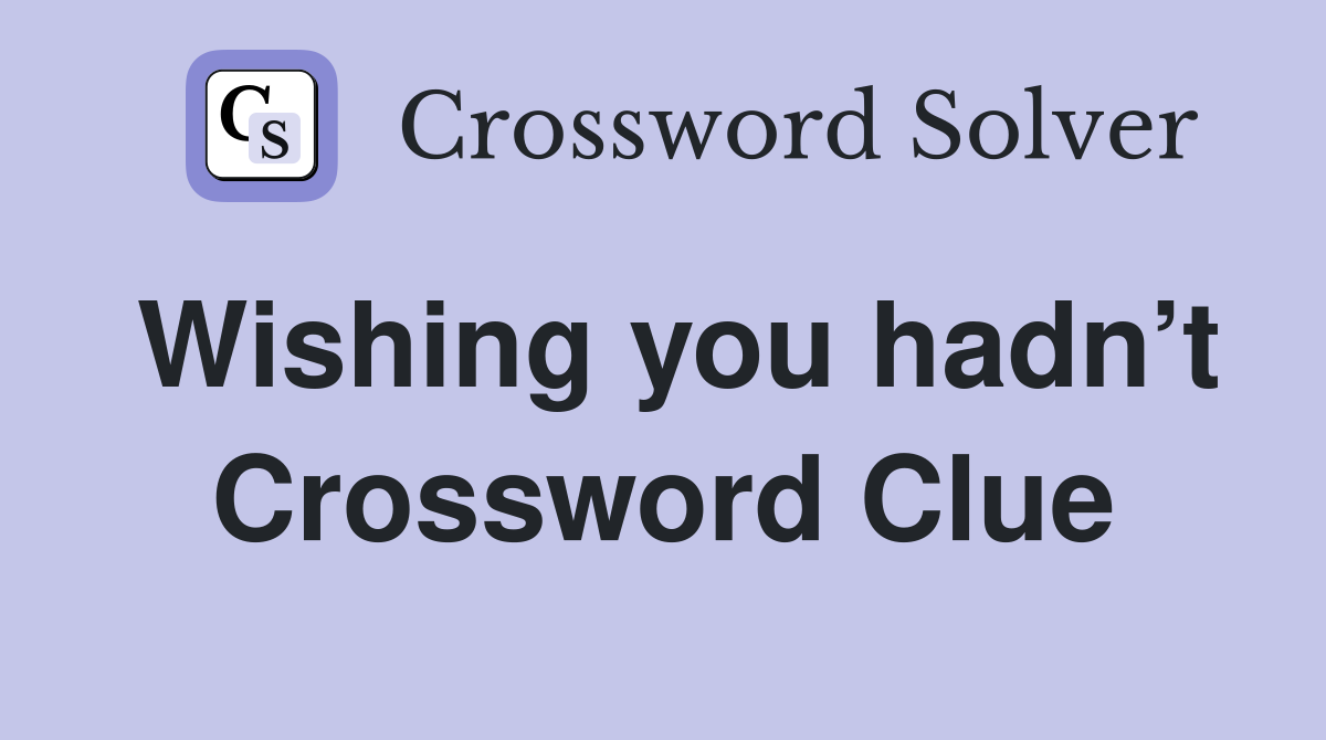 Wishing you hadn’t Crossword Clue