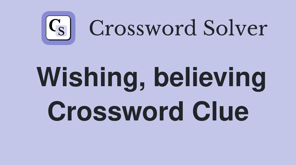 Wishing, believing Crossword Clue