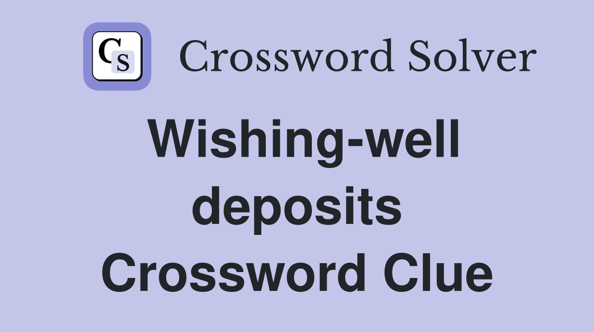Wishing-well deposits Crossword Clue