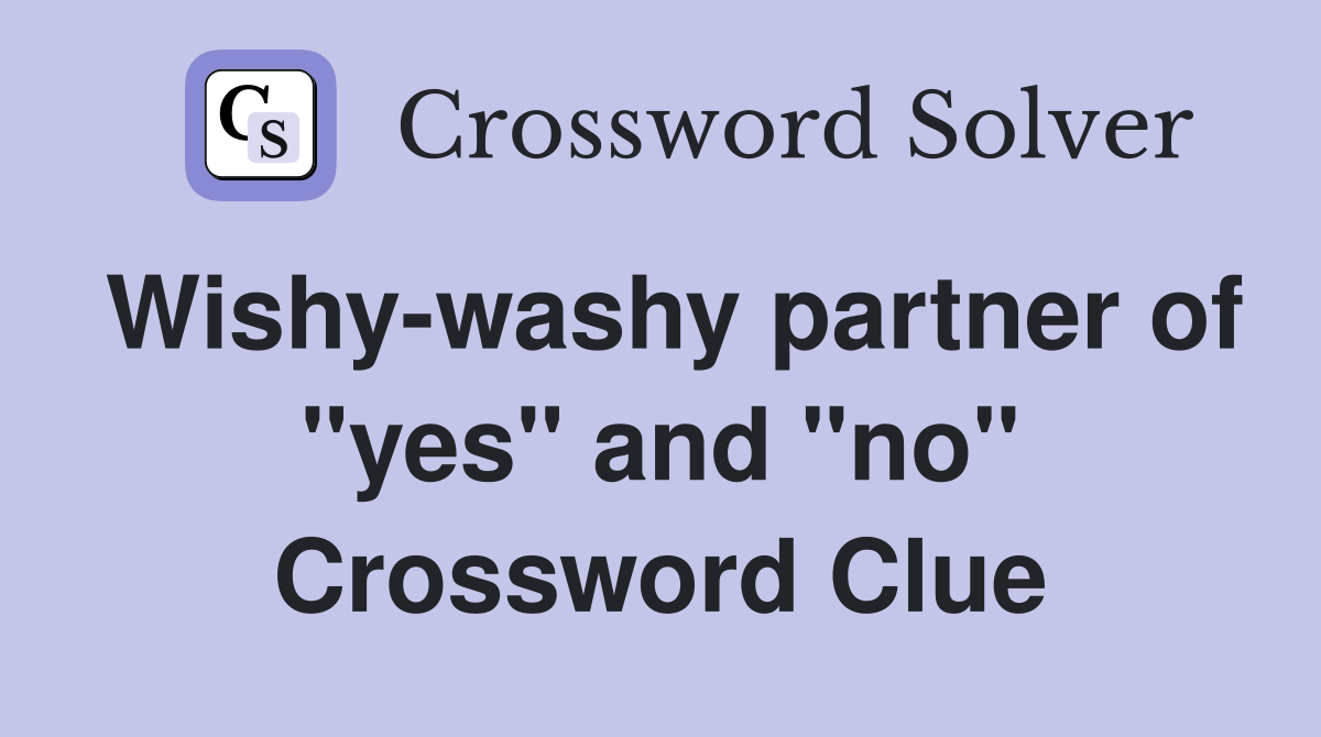 Wishy-washy partner of "yes" and "no" Crossword Clue