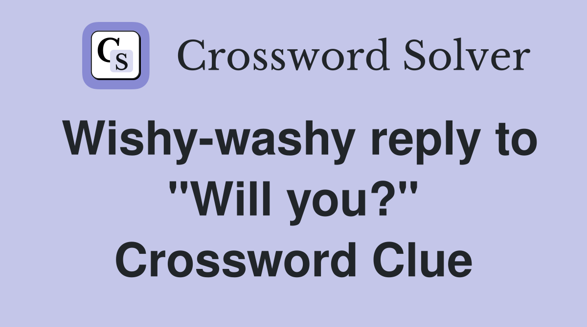 Wishy-washy reply to "Will you?" Crossword Clue