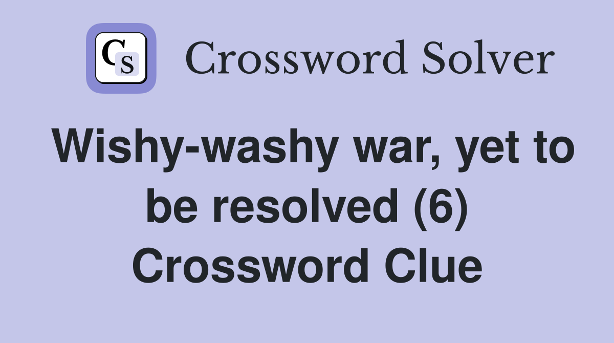 Wishy-washy war, yet to be resolved (6) Crossword Clue