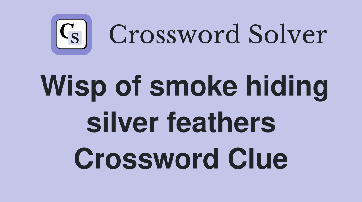 Wisp of smoke hiding silver feathers Crossword Clue