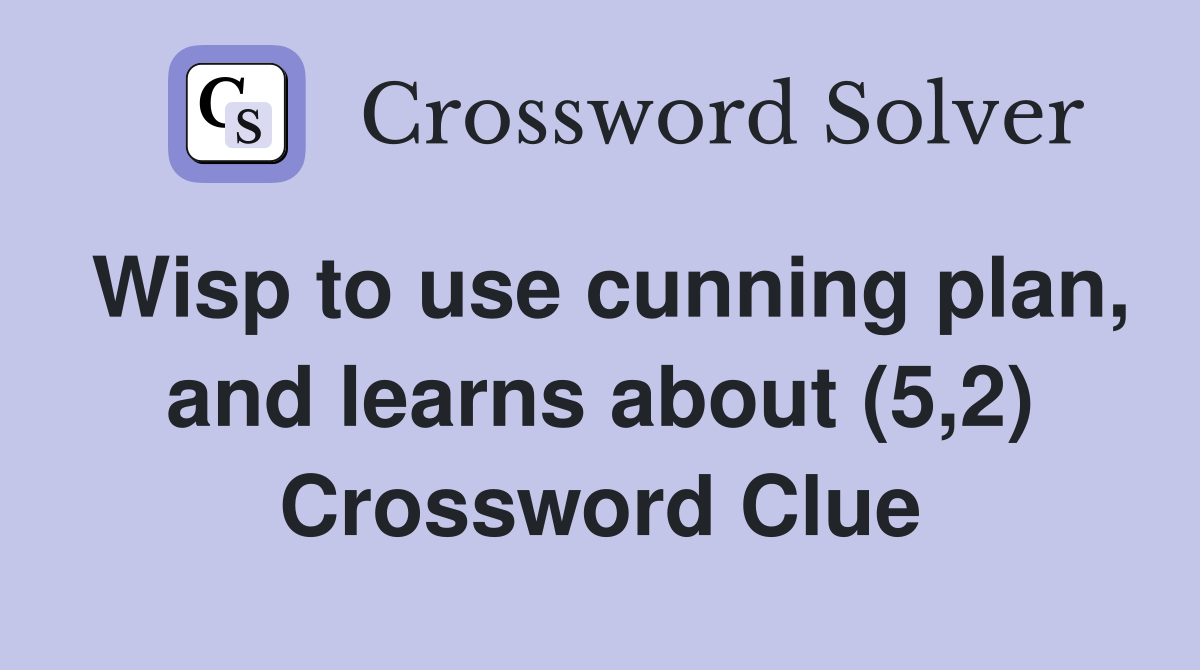 Wisp to use cunning plan, and learns about (5,2) Crossword Clue