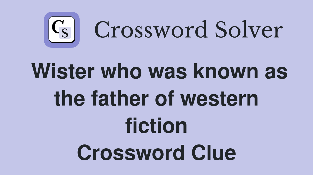 Wister who was known as the father of western fiction Crossword Clue