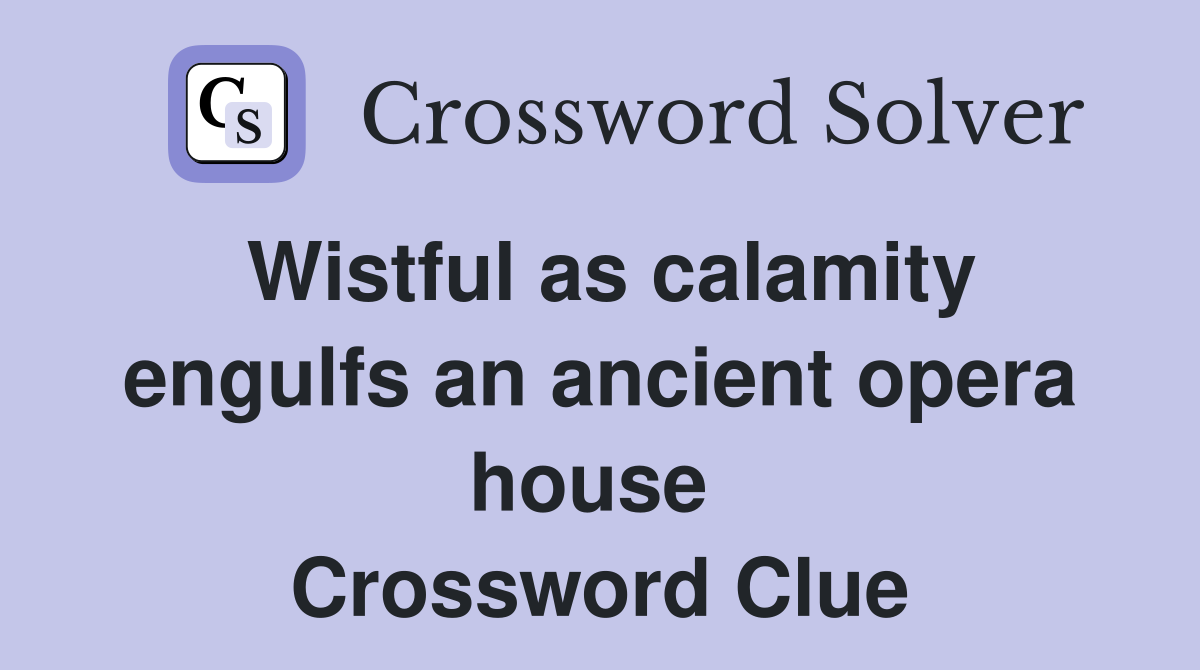 Wistful as calamity engulfs an ancient opera house  Crossword Clue