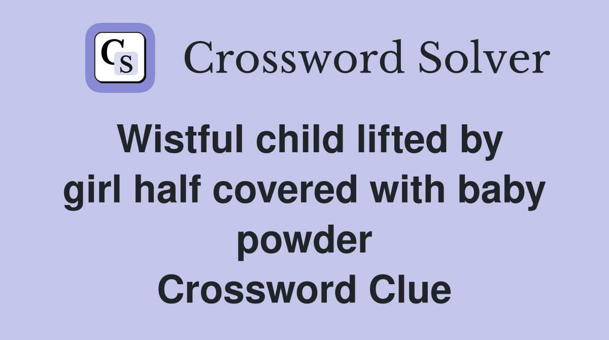 Wistful child lifted by girl half covered with baby powder Crossword Clue