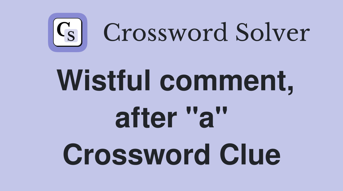 Wistful comment, after "a" Crossword Clue