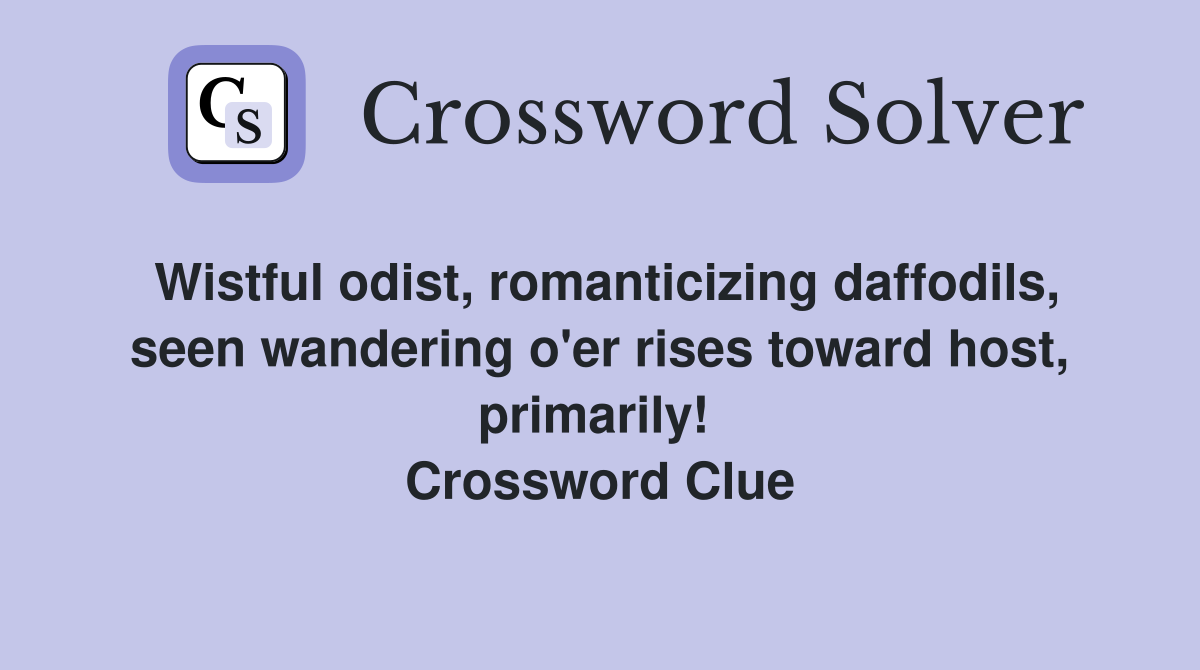 Wistful odist, romanticizing daffodils, seen wandering o'er rises toward host, primarily!  Crossword Clue