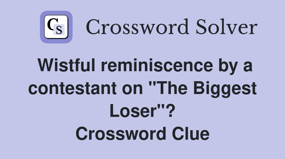 Wistful reminiscence by a contestant on "The Biggest Loser"? Crossword Clue