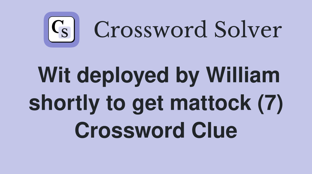 Wit deployed by William shortly to get mattock (7) Crossword Clue