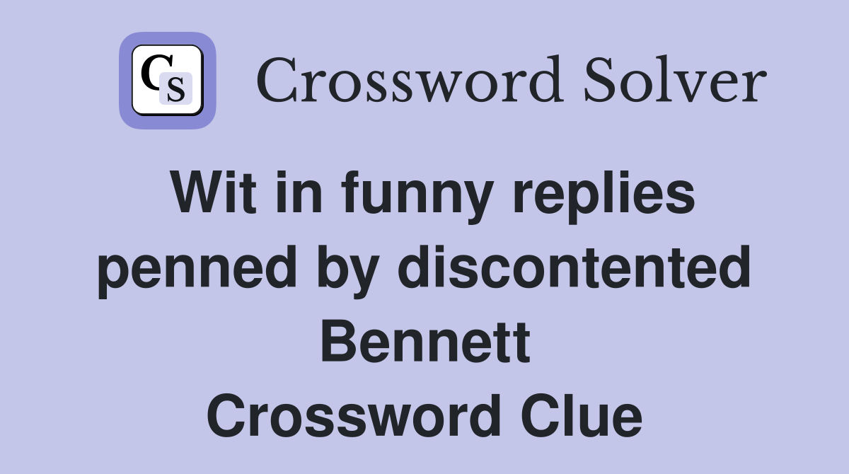Wit in funny replies penned by discontented Bennett Crossword Clue