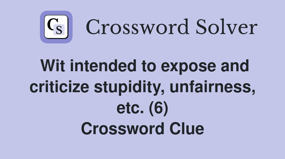 Wit intended to expose and criticize stupidity, unfairness, etc. (6) Crossword Clue