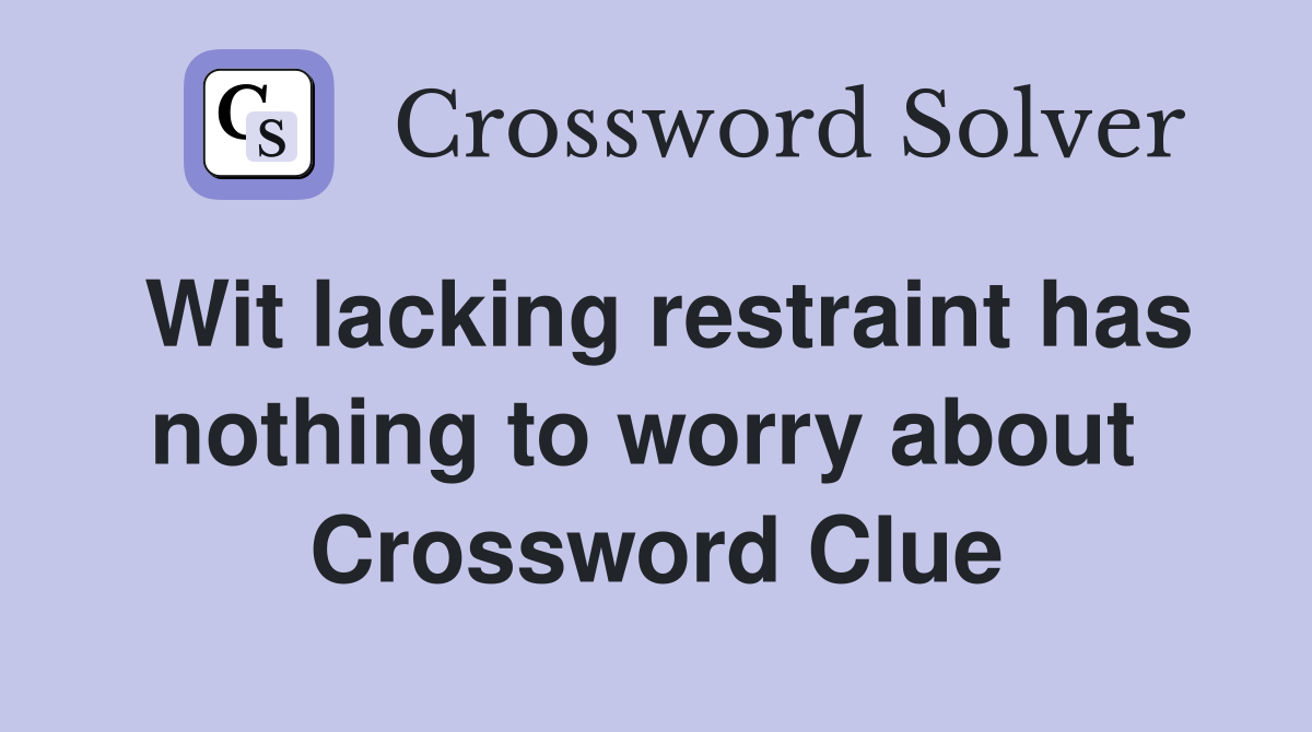 Wit lacking restraint has nothing to worry about  Crossword Clue