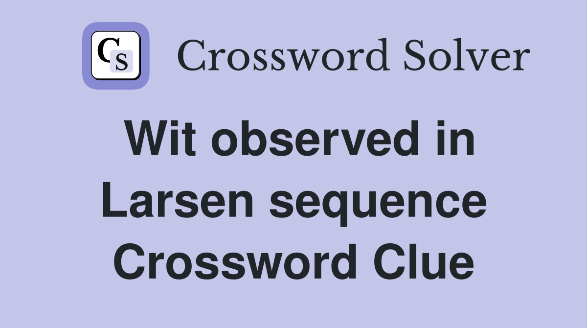 Wit observed in Larsen sequence Crossword Clue