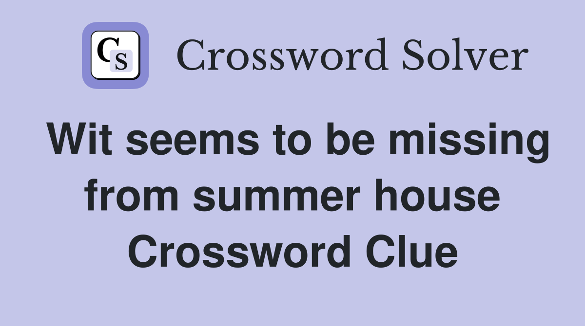 Wit seems to be missing from summer house Crossword Clue