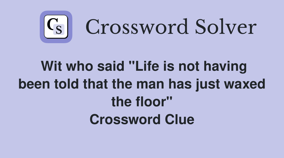 Wit who said "Life is not having been told that the man has just waxed the floor" Crossword Clue
