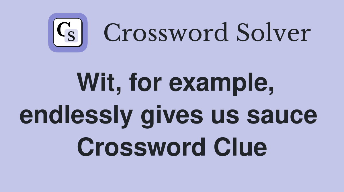 Wit, for example, endlessly gives us sauce  Crossword Clue