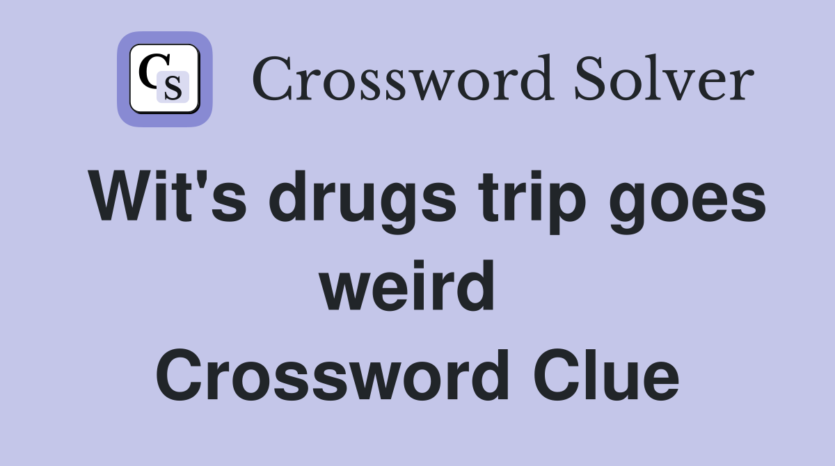 Wit's drugs trip goes weird  Crossword Clue