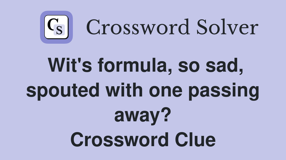 Wit's formula, so sad, spouted with one passing away? Crossword Clue