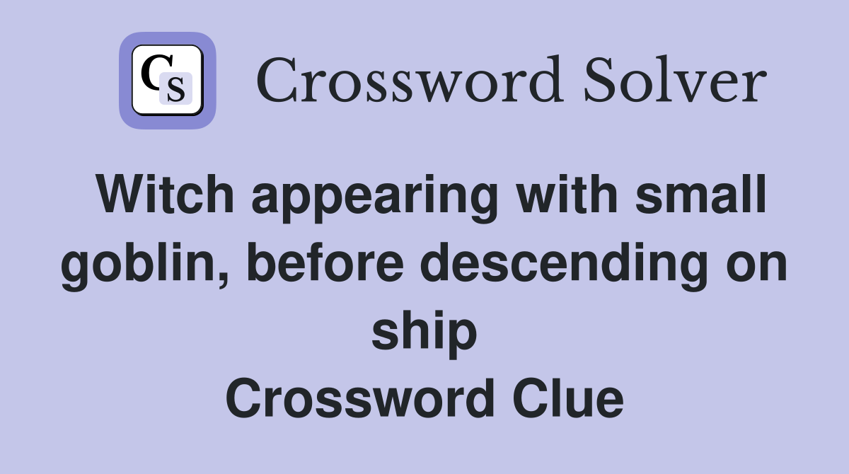 Witch appearing with small goblin, before descending on ship Crossword Clue