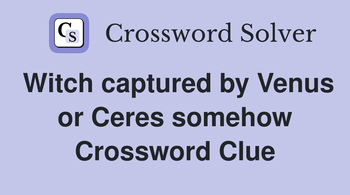 Witch captured by Venus or Ceres somehow Crossword Clue