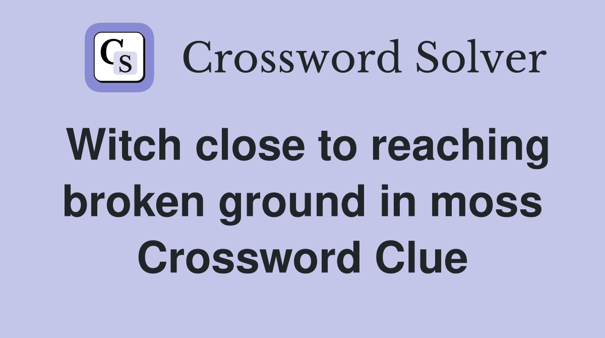 Witch close to reaching broken ground in moss Crossword Clue