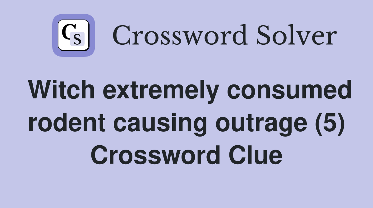 Witch extremely consumed rodent causing outrage (5) Crossword Clue