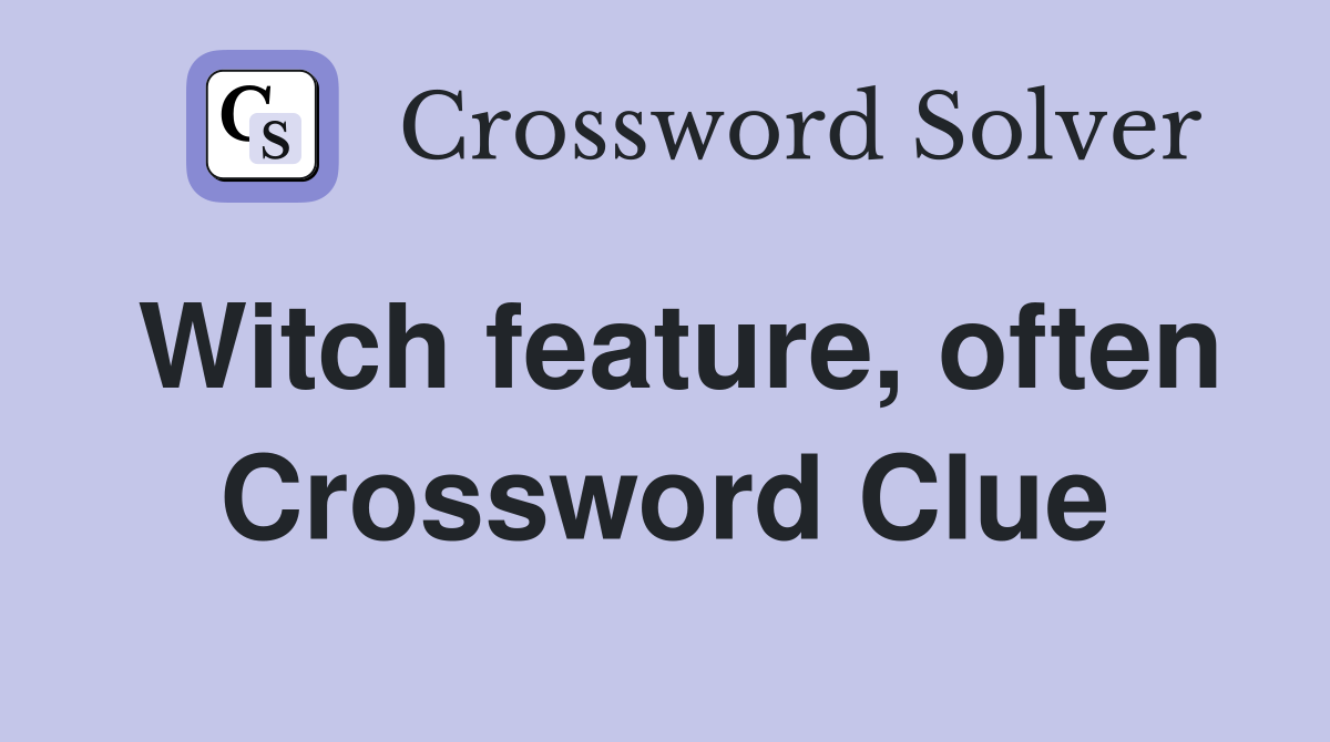 Witch feature, often Crossword Clue
